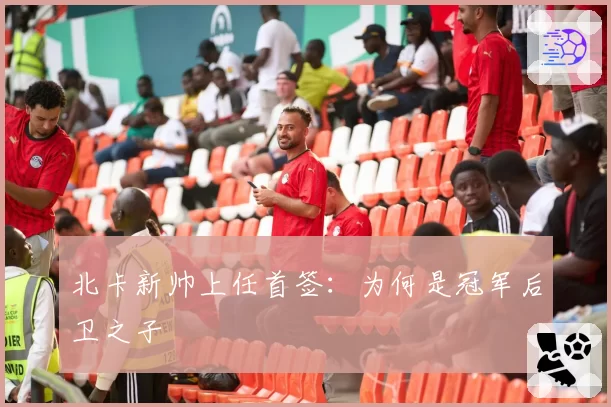 北卡新帅上任首签：为何是冠军后卫之子