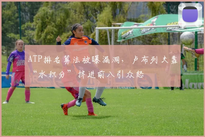 ATP排名算法被曝漏洞，卢布列夫靠“水积分”挤进前八引众怒