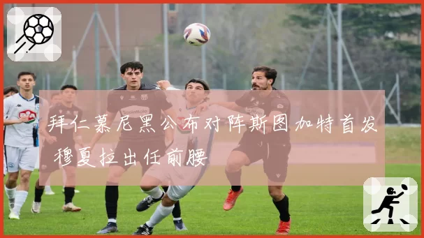 拜仁慕尼黑公布对阵斯图加特首发 穆夏拉出任前腰