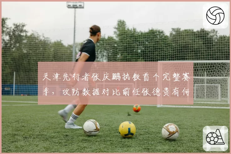 天津先行者张庆鹏执教首个完整赛季,攻防数据对比前任张德贵有何突破?