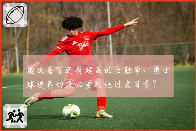 能攻善守还有超高的出勤率，勇士球迷真的没必要对他过度苛责？