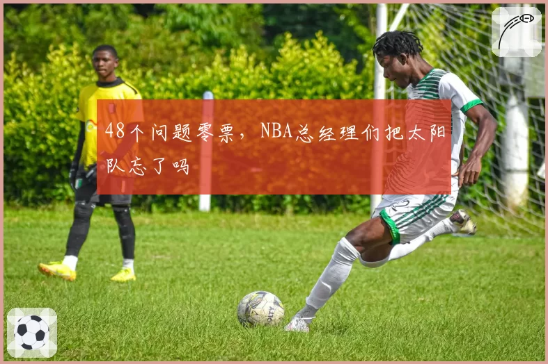 48个问题零票，NBA总经理们把太阳队忘了吗