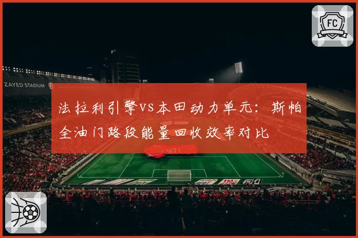 法拉利引擎vs本田动力单元:斯帕全油门路段能量回收效率对比