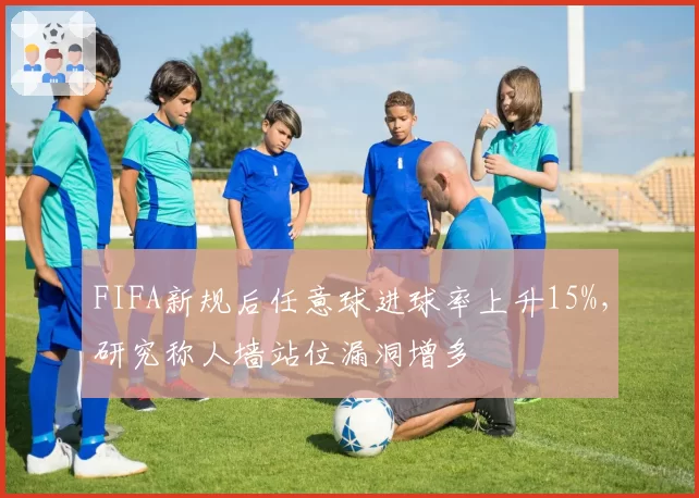 FIFA新规后任意球进球率上升15%，研究称人墙站位漏洞增多