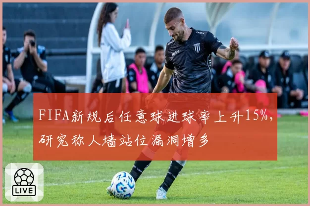 FIFA新规后任意球进球率上升15%,研究称人墙站位漏洞增多