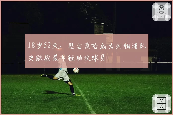 18岁52天，恩古莫哈成为利物浦队史欧战最年轻助攻球员