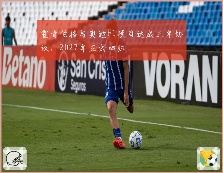 霍肯伯格与奥迪F1项目达成三年协议，2027年正式回归