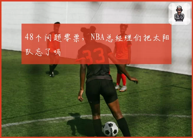 48个问题零票，NBA总经理们把太阳队忘了吗