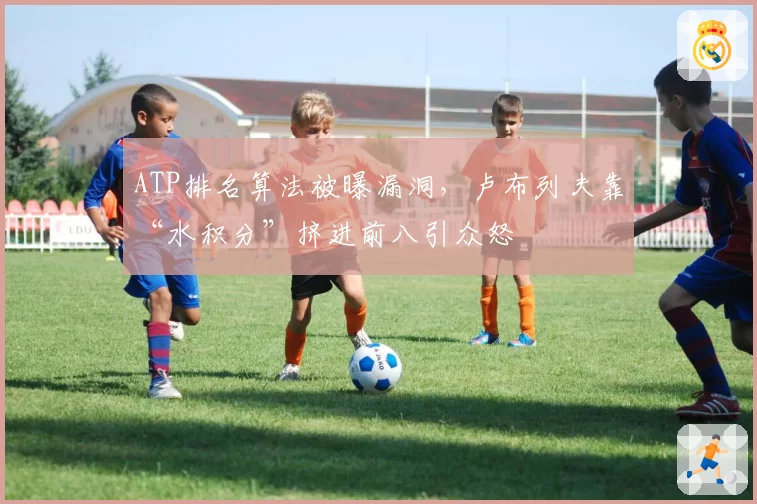 ATP排名算法被曝漏洞,卢布列夫靠“水积分”挤进前八引众怒