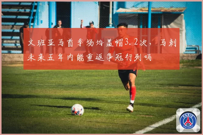 文班亚马首季场均盖帽3.2次,马刺未来五年内能重返争冠行列吗