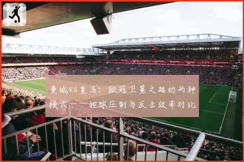曼城vs皇马：欧冠卫冕之路的两种模式——控球压制与反击效率对比