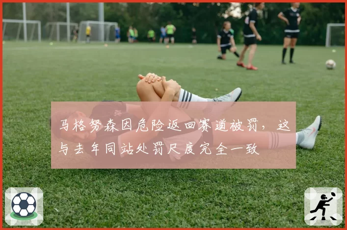 马格努森因危险返回赛道被罚,这与去年同站处罚尺度完全一致