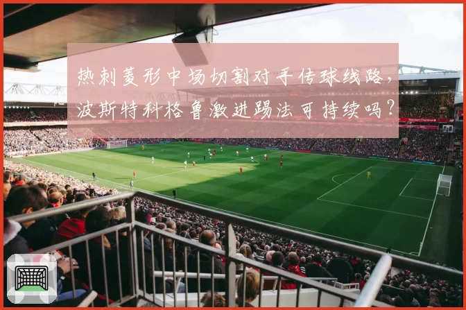 热刺菱形中场切割对手传球线路，波斯特科格鲁激进踢法可持续吗？