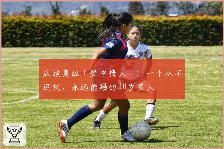 瓜迪奥拉「梦中情人」：一个从不迟到、永远能踢的30岁男人