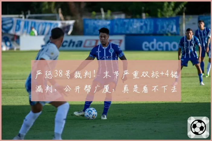 严惩38号裁判!末节严重双标+4错漏判,公开帮广厦,真是看不下去