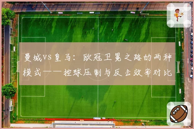 曼城vs皇马:欧冠卫冕之路的两种模式——控球压制与反击效率对比