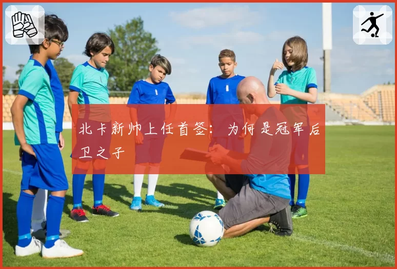 北卡新帅上任首签：为何是冠军后卫之子