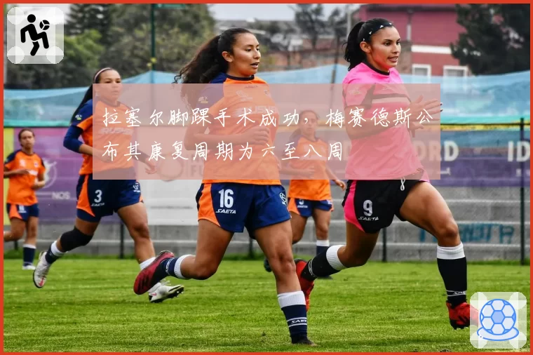 拉塞尔脚踝手术成功,梅赛德斯公布其康复周期为六至八周