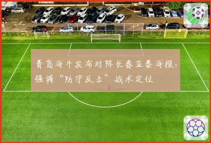 青岛海牛发布对阵长春亚泰海报,强调“防守反击”战术定位