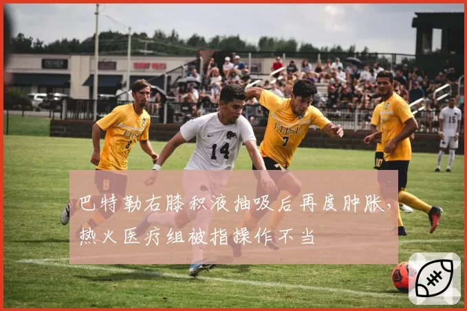 巴特勒右膝积液抽吸后再度肿胀,热火医疗组被指操作不当