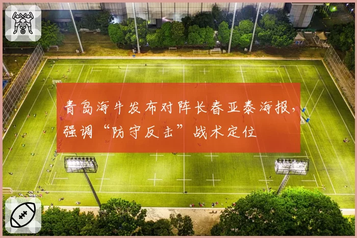青岛海牛发布对阵长春亚泰海报,强调“防守反击”战术定位